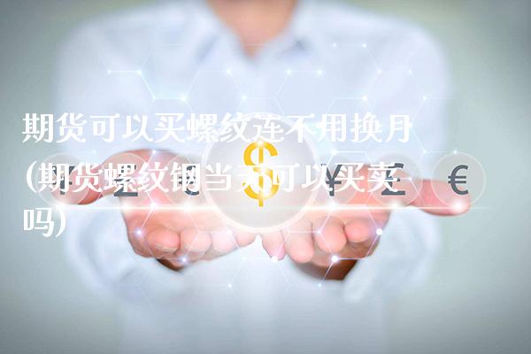 期货可以买螺纹连不用换月(期货螺纹钢当天可以买卖吗) (https://www.njaxzs.com/) 黄金期货 第1张