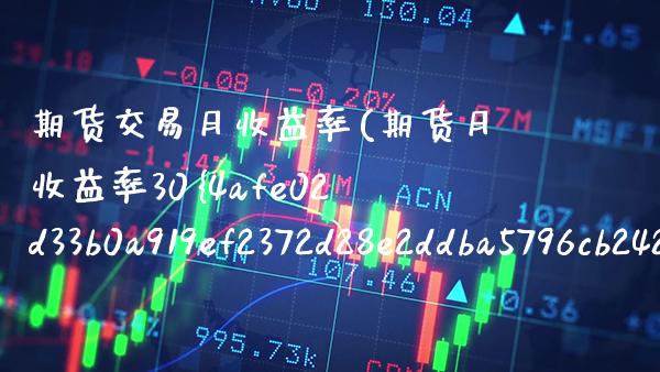 期货交易月收益率(期货月收益率30%) (https://www.njaxzs.com/) 期货开户 第1张