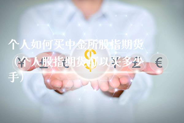 个人如何买中金所股指期货（个人股指期货可以买多少手） (https://www.njaxzs.com/) 原油期货 第1张