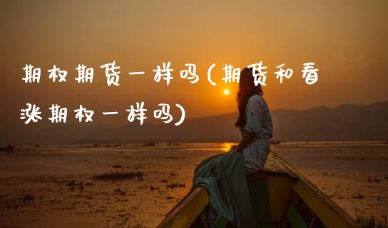 期权期货一样吗(期货和看涨期权一样吗) (https://www.njaxzs.com/) 期货直播间 第1张