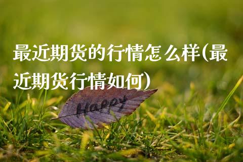 最近期货的行情怎么样(最近期货行情如何) (https://www.njaxzs.com/) 内盘期货 第1张