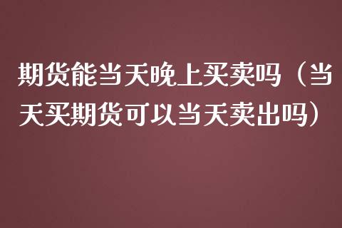 期货能当天晚上买卖吗（当天买期货可以当天卖出吗） (https://www.njaxzs.com/) 黄金期货 第1张