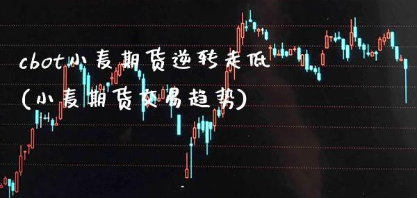 cbot小麦期货逆转走低(小麦期货交易趋势) 内盘期货 第1张-爱新财经 cbot小麦期货逆转走低(小麦期货交易趋势) (https://www.njaxzs.com/) 内盘期货 第1张