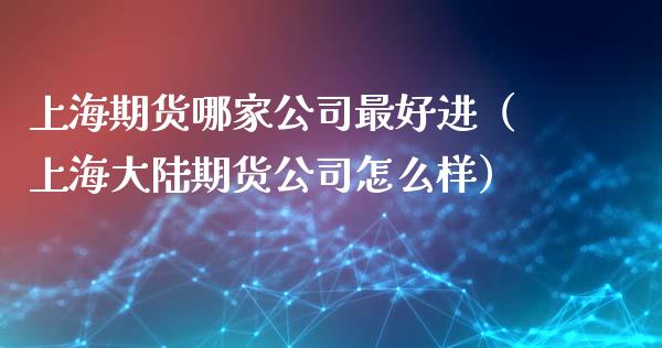 上海期货哪家公司最好进（上海期货公司怎么样） (https://www.njaxzs.com/) 期货直播间 第1张