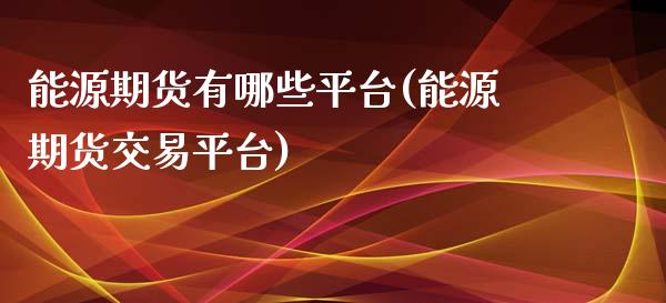 能源期货有哪些平台(能源期货交易平台) (https://www.njaxzs.com/) 期货行情 第1张
