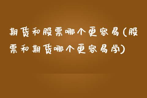 期货和股票哪个更容易(股票和期货哪个更容易学) (https://www.njaxzs.com/) 期货行情 第1张