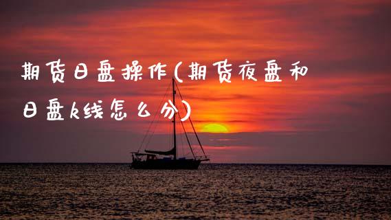 期货日盘操作(期货夜盘和日盘k线怎么分) (https://www.njaxzs.com/) 内盘期货 第1张