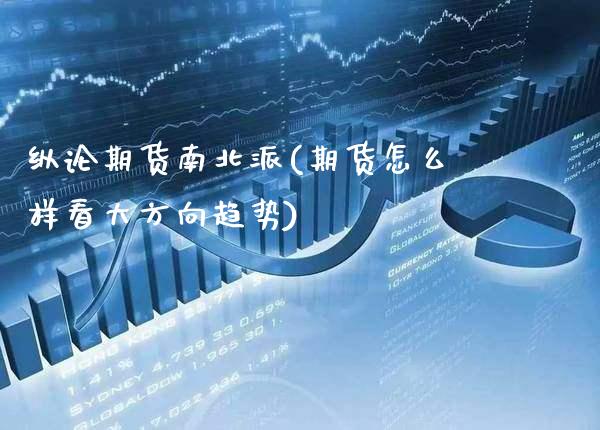 纵论期货南北派(期货怎么样看大方向趋势) (https://www.njaxzs.com/) 内盘期货 第1张