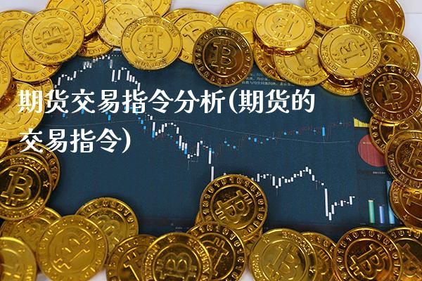 期货交易指令分析(期货的交易指令) (https://www.njaxzs.com/) 内盘期货 第1张