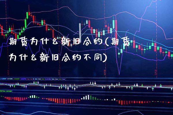 期货为什么新旧合约(期货为什么新旧合约不同) (https://www.njaxzs.com/) 期货开户 第1张