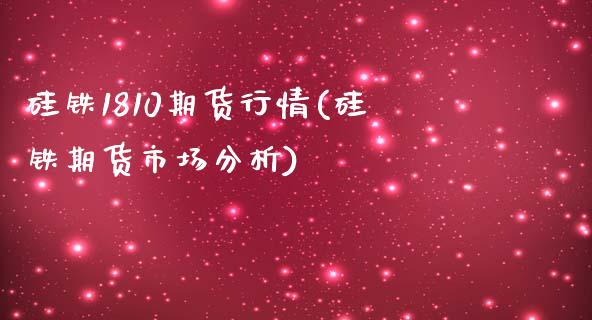 硅铁1810期货行情(硅铁期货市场分析) (https://www.njaxzs.com/) 期货直播间 第1张