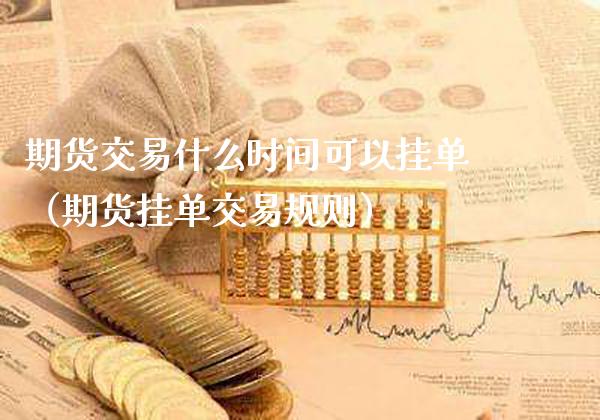 期货交易什么时间可以挂单（期货挂单交易规则） (https://www.njaxzs.com/) 黄金期货 第1张