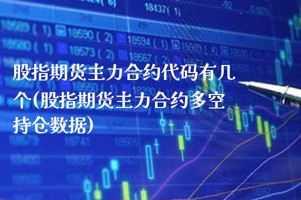 股指期货主力合约代码有几个(股指期货主力合约多空持仓数据) (https://www.njaxzs.com/) 原油期货 第1张