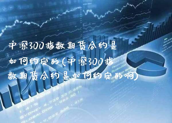 沪深300指数期货合约是如何约定的(沪深300指数期货合约是如何约定的啊) (https://www.njaxzs.com/) 期货投资 第1张