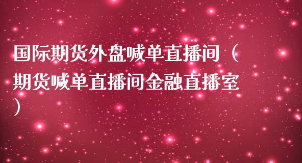 国际期货外盘喊单直播间（期货喊单直播间金融直播室） (https://www.njaxzs.com/) 期货直播间 第1张