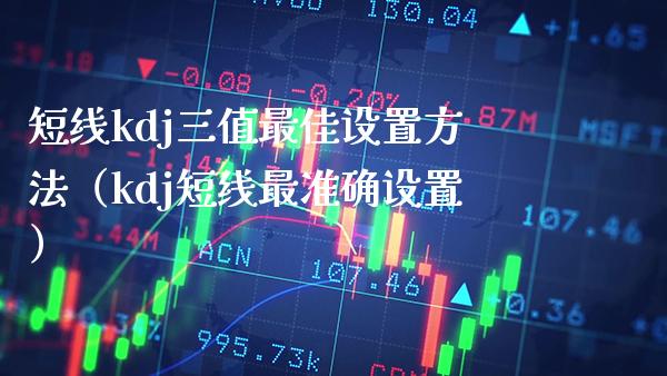 短线kdj三值最佳设置方法（kdj短线最准确设置） (https://www.njaxzs.com/) 期货行情 第1张