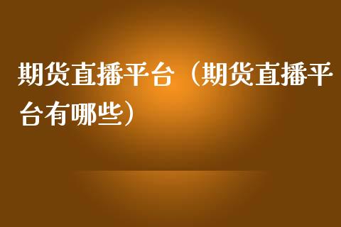 期货直播平台（期货直播平台有哪些） (https://www.njaxzs.com/) 期货行情 第1张