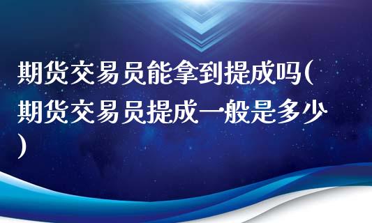 期货交易员能拿到提成吗(期货交易员提成一般是多少) (https://www.njaxzs.com/) 期货开户 第1张