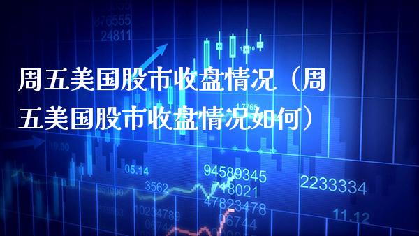 周五美国股市收盘情况（周五美国股市收盘情况如何） (https://www.njaxzs.com/) 期货直播间 第1张