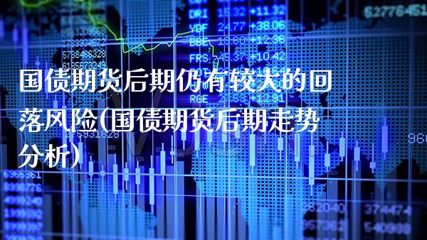 国债期货后期仍有较大的回落风险(国债期货后期走势分析) (https://www.njaxzs.com/) 期货行情 第1张