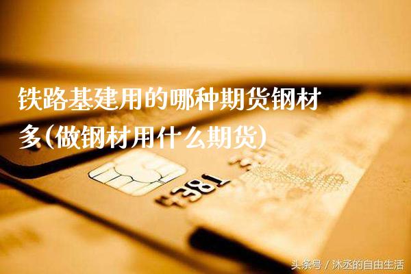 铁路基建用的哪种期货钢材多(做钢材用什么期货) (https://www.njaxzs.com/) 期货直播间 第1张