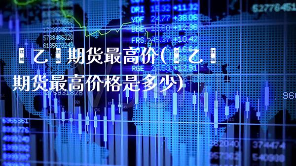 苯乙烯期货最高价(苯乙烯期货最高价格是多少) (https://www.njaxzs.com/) 期货直播间 第1张