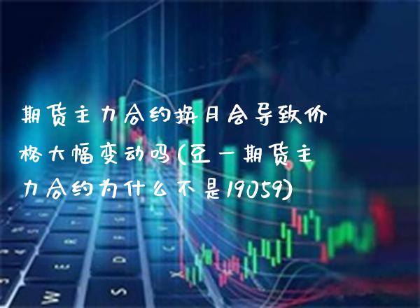期货主力合约换月会导致大幅变动吗(豆货主力合约为什么不是19059) (https://www.njaxzs.com/) 黄金期货 第1张