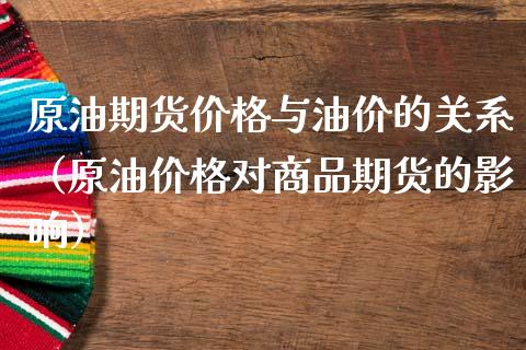 原油期货与油价的关系（原油对商品期货的影响） (https://www.njaxzs.com/) 期货直播间 第1张