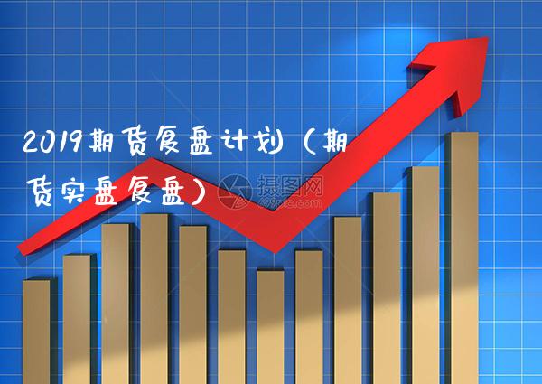 2019期货复盘计划（期货实盘复盘） (https://www.njaxzs.com/) 期货行情 第1张