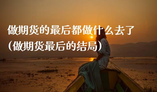 做期货的最后都做什么去了(做期货最后的结局) (https://www.njaxzs.com/) 期货直播间 第1张