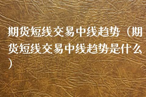 期货短线交易中线趋势（期货短线交易中线趋势是什么） (https://www.njaxzs.com/) 原油期货 第1张