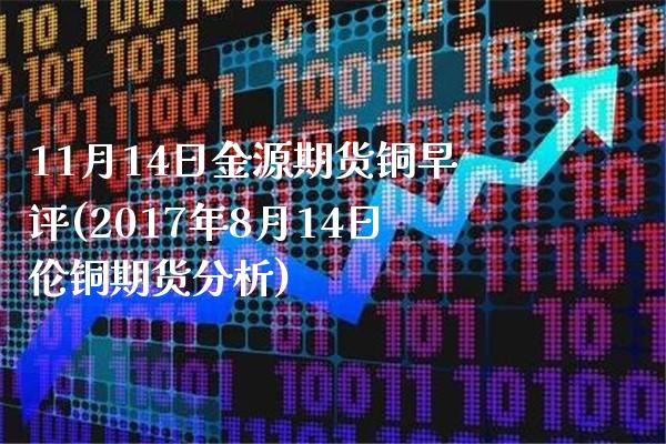 11月14日金源期货铜早评(2017年8月14日伦铜期货分析) (https://www.njaxzs.com/) 原油期货 第1张