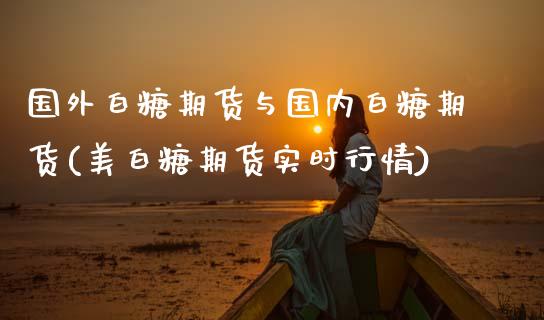 国外白糖期货与国内白糖期货(美白糖期货实时行情) (https://www.njaxzs.com/) 黄金期货 第1张