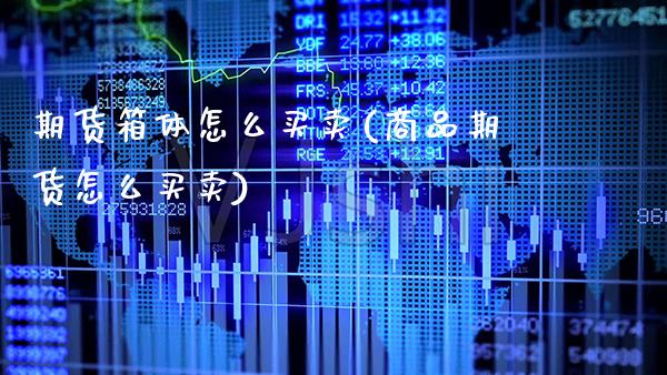 期货箱体怎么买卖(商品期货怎么买卖) (https://www.njaxzs.com/) 内盘期货 第1张