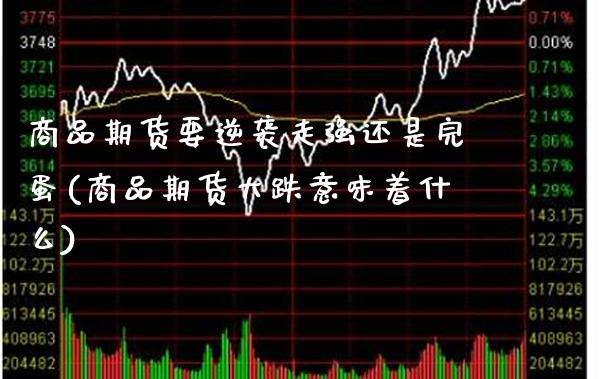 商品期货要逆袭走强还是完蛋(商品期货大跌意味着什么) (https://www.njaxzs.com/) 原油期货 第1张