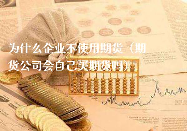 为什么企业不使用期货（期货公司会自己买期货吗） (https://www.njaxzs.com/) 原油期货 第1张