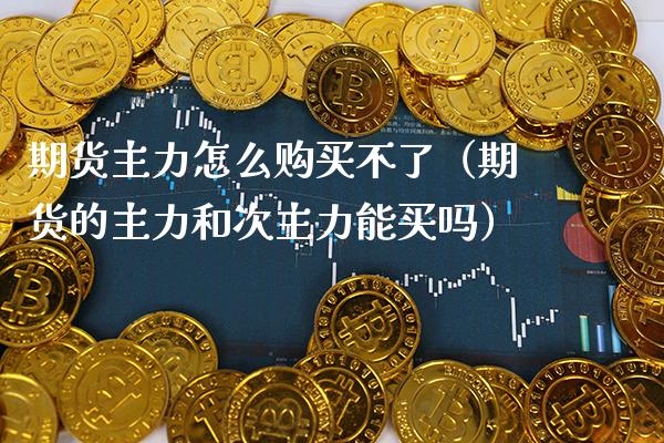 期货主力怎么购买不了（期货的主力和次主力能买吗） (https://www.njaxzs.com/) 黄金期货 第1张
