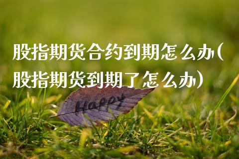 股指期货合约到期怎么办(股指期货到期了怎么办) (https://www.njaxzs.com/) 期货行情 第1张