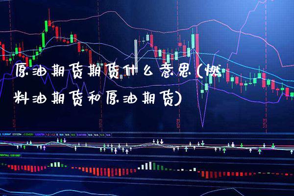 原油期货期货什么意思(燃料油期货和原油期货) (https://www.njaxzs.com/) 期货开户 第1张