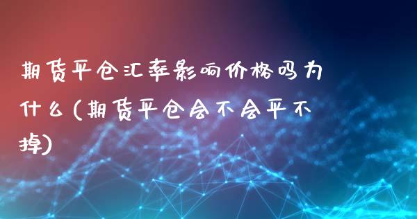 期货平仓汇率影响价格吗为什么(期货平仓会不会平不掉) (https://www.njaxzs.com/) 期货行情 第1张