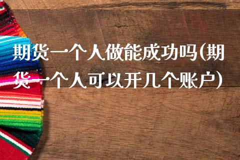 期货一个人做能成功吗(期货一个人可以开几个账户) (https://www.njaxzs.com/) 期货直播间 第1张