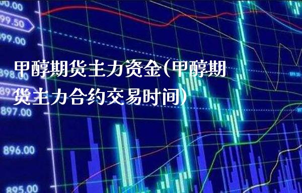 甲醇期货主力资金(甲醇期货主力合约交易时间) (https://www.njaxzs.com/) 内盘期货 第1张