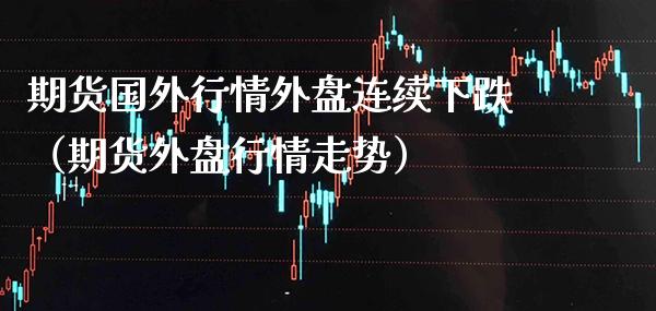 期货国外行情外盘连续下跌（期货外盘行情走势） (https://www.njaxzs.com/) 黄金期货 第1张