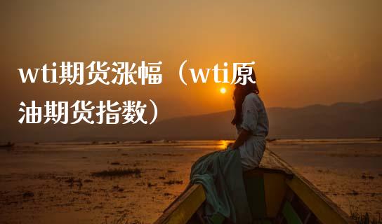 wti期货涨幅(wti原油期货指数) 期货行情 第1张-爱新财经 wti期货涨幅(wti原油期货指数) (https://www.njaxzs.com/) 期货行情 第1张