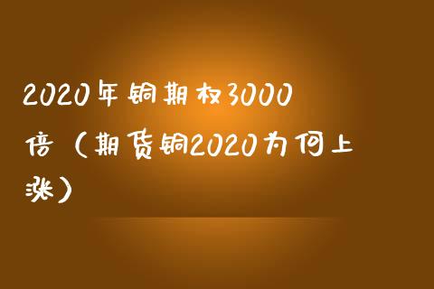 2020年铜期权3000倍（期货铜2020为何上涨） (https://www.njaxzs.com/) 期货直播间 第1张