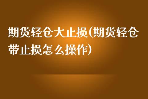 期货轻仓大止损(期货轻仓带止损怎么操作) (https://www.njaxzs.com/) 黄金期货 第1张