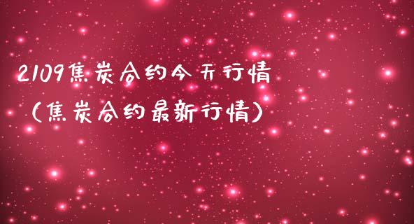 2109焦炭合约今天行情（焦炭合约最新行情） (https://www.njaxzs.com/) 期货直播间 第1张