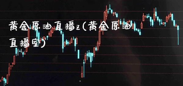 黄金原油直播z(黄金原油直播室) (https://www.njaxzs.com/) 内盘期货 第1张