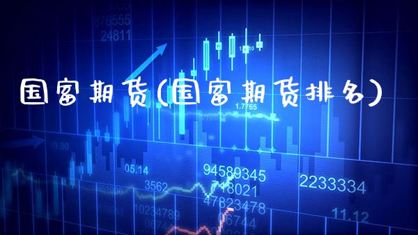 国富期货(国富期货排名) (https://www.njaxzs.com/) 期货行情 第1张