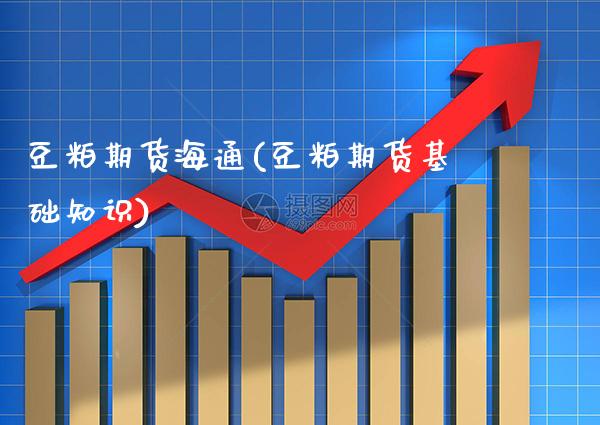 豆粕期货海通(豆粕期货基础知识) (https://www.njaxzs.com/) 内盘期货 第1张